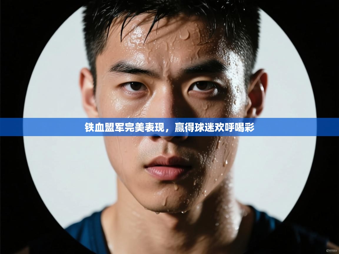 铁血盟军完美表现，赢得球迷欢呼喝彩