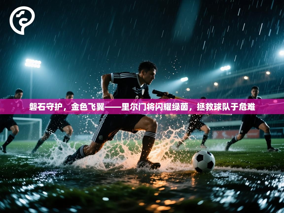 磐石守护，金色飞翼——里尔门将闪耀绿茵，拯救球队于危难