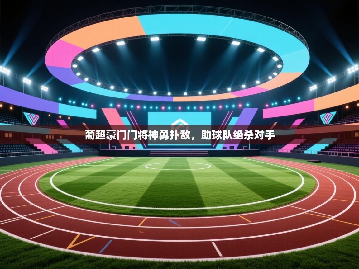 葡超豪门门将神勇扑敌，助球队绝杀对手