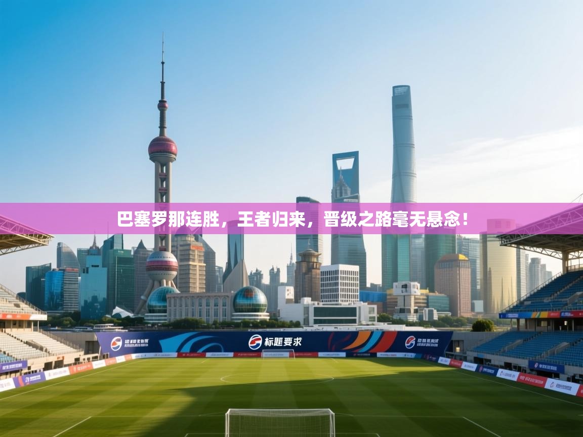 巴塞罗那连胜，王者归来，晋级之路毫无悬念！