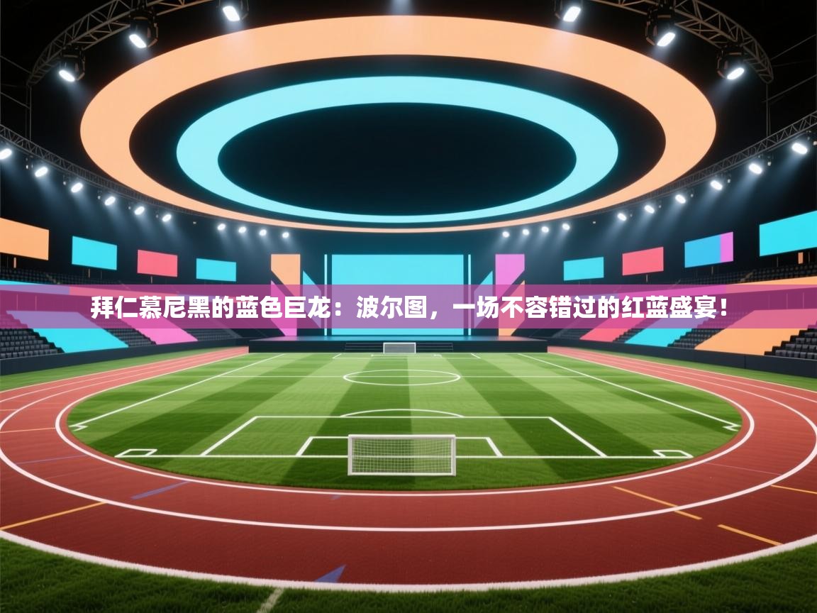 拜仁慕尼黑的蓝色巨龙：波尔图，一场不容错过的红蓝盛宴！