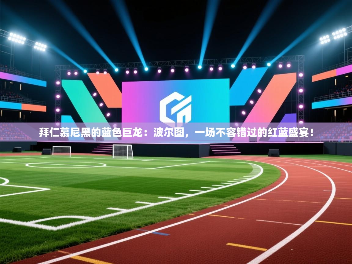 拜仁慕尼黑的蓝色巨龙:波尔图,一场不容错过的红蓝盛宴! 第2张