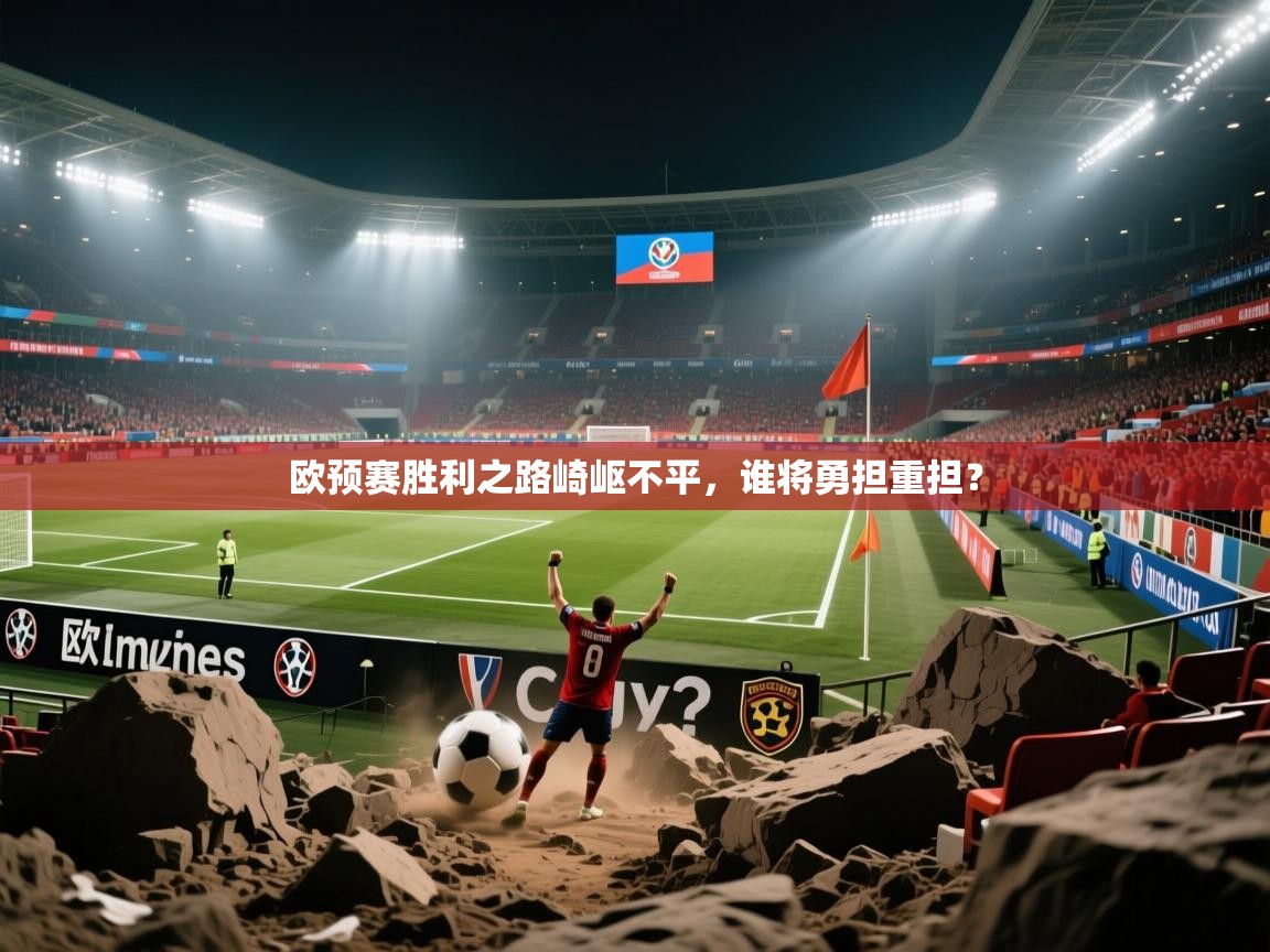 欧预赛胜利之路崎岖不平，谁将勇担重担？