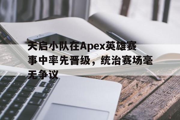 天启小队在Apex英雄赛事中率先晋级，统治赛场毫无争议